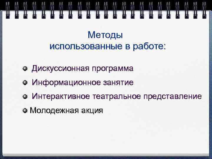 Методы использованные в работе: Дискуссионная программа Информационное занятие Интерактивное театральное представление Молодежная акция 