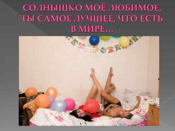 СОЛНЫШКО МОЁ ЛЮБИМОЕ, ТЫ САМОЕ ЛУЧШЕЕ, ЧТО ЕСТЬ В МИРЕ… 