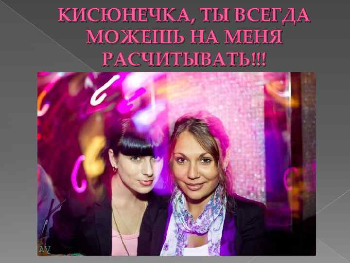 КИСЮНЕЧКА, ТЫ ВСЕГДА МОЖЕШЬ НА МЕНЯ РАСЧИТЫВАТЬ!!! 