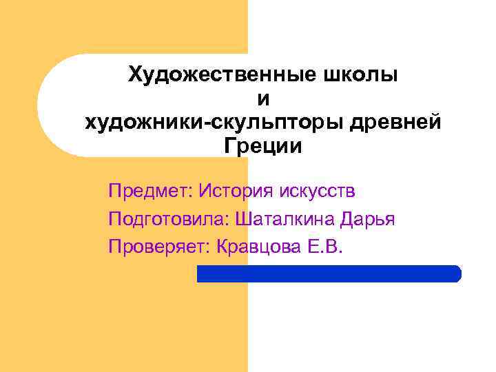 Художественные школы и художники-скульпторы древней Греции Предмет: История искусств Подготовила: Шаталкина Дарья Проверяет: Кравцова