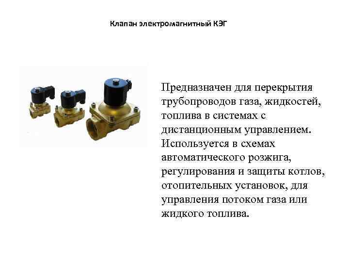 Клапан электромагнитный КЭГ Предназначен для перекрытия трубопроводов газа, жидкостей, топлива в системах с дистанционным