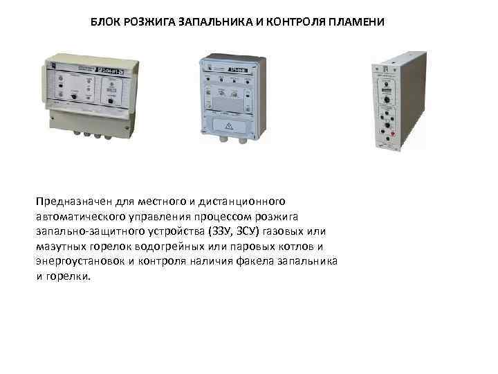 БЛОК РОЗЖИГА ЗАПАЛЬНИКА И КОНТРОЛЯ ПЛАМЕНИ Предназначен для местного и дистанционного автоматического управления процессом
