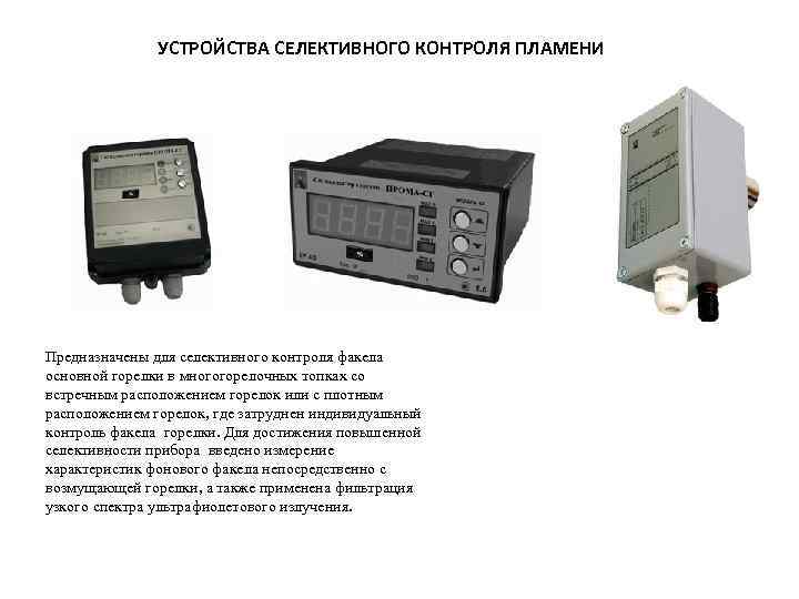 УСТРОЙСТВА СЕЛЕКТИВНОГО КОНТРОЛЯ ПЛАМЕНИ Предназначены для селективного контроля факела основной горелки в многогорелочных топках