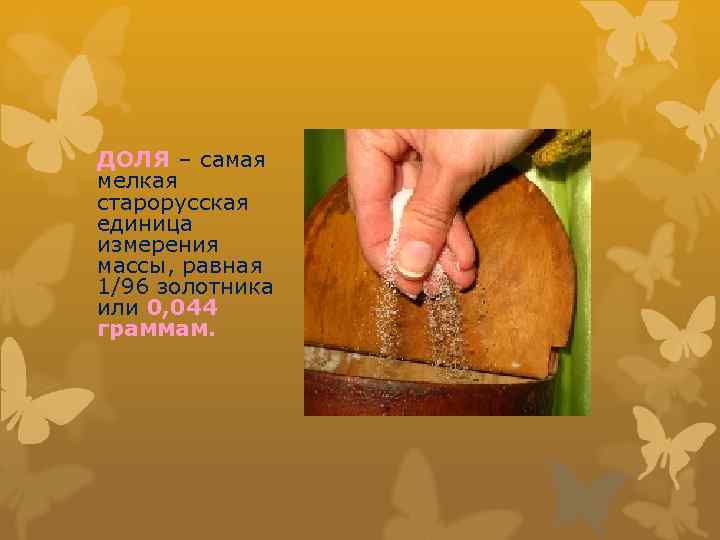 ДОЛЯ – самая мелкая старорусская единица измерения массы, равная 1/96 золотника или 0, 044