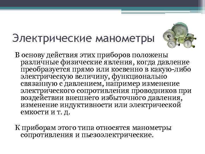 Электрические манометры В основу действия этих приборов положены различные физические явления, когда давление преобразуется