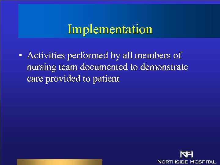 Implementation • Activities performed by all members of nursing team documented to demonstrate care