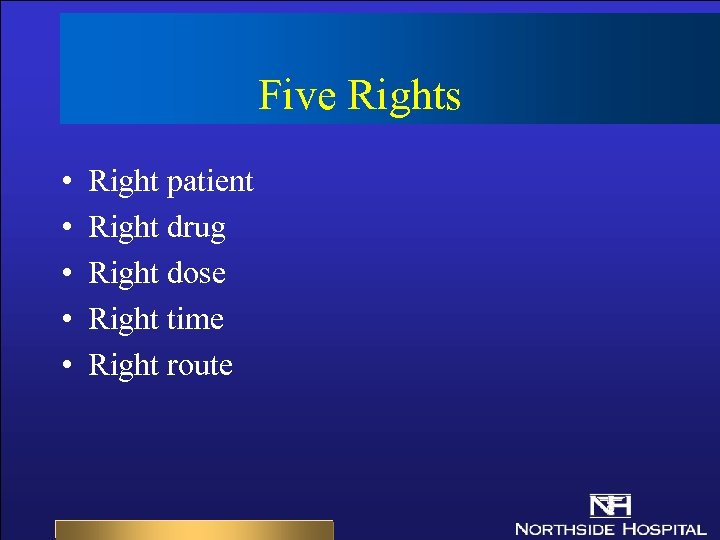 Five Rights • • • Right patient Right drug Right dose Right time Right