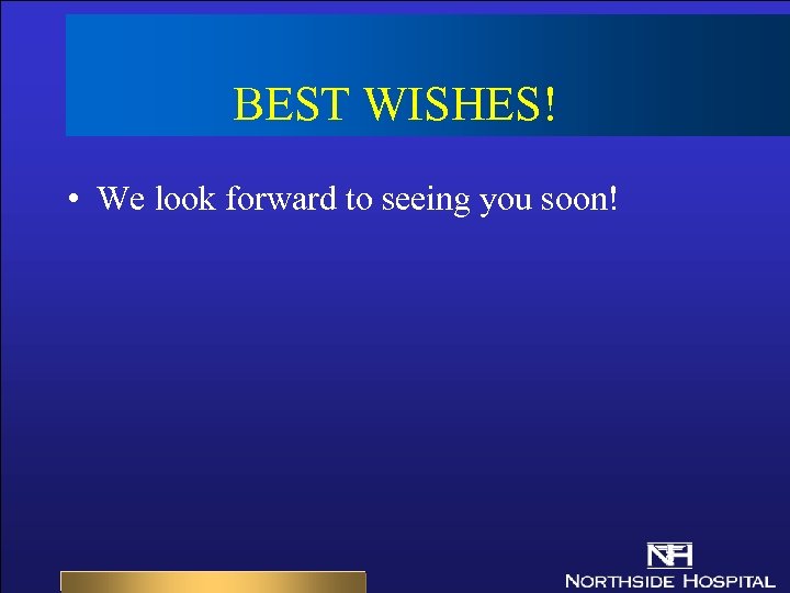 BEST WISHES! • We look forward to seeing you soon! 