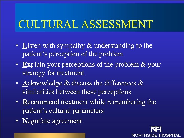 CULTURAL ASSESSMENT • Listen with sympathy & understanding to the patient’s perception of the