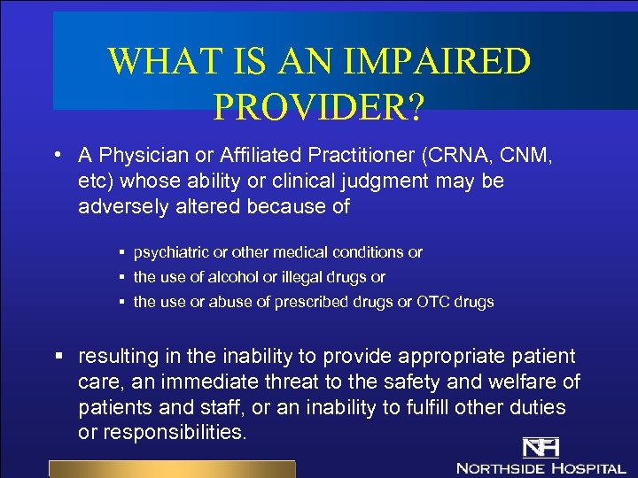 WHAT IS AN IMPAIRED PROVIDER? • A Physician or Affiliated Practitioner (CRNA, CNM, etc)