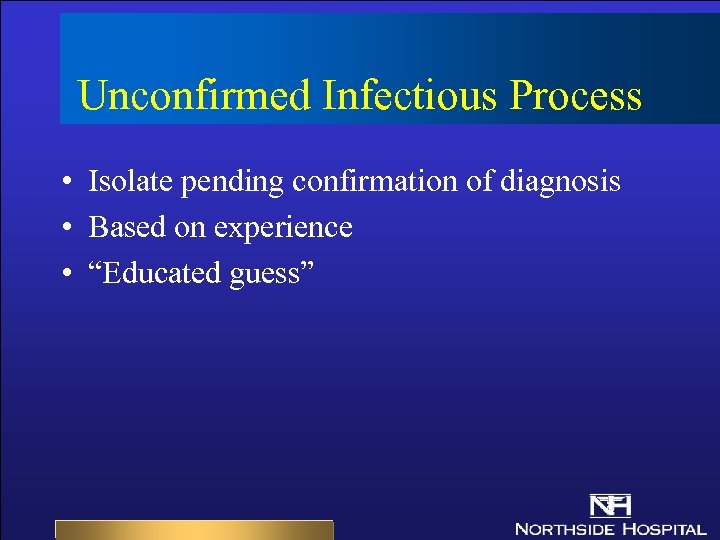 Unconfirmed Infectious Process • Isolate pending confirmation of diagnosis • Based on experience •