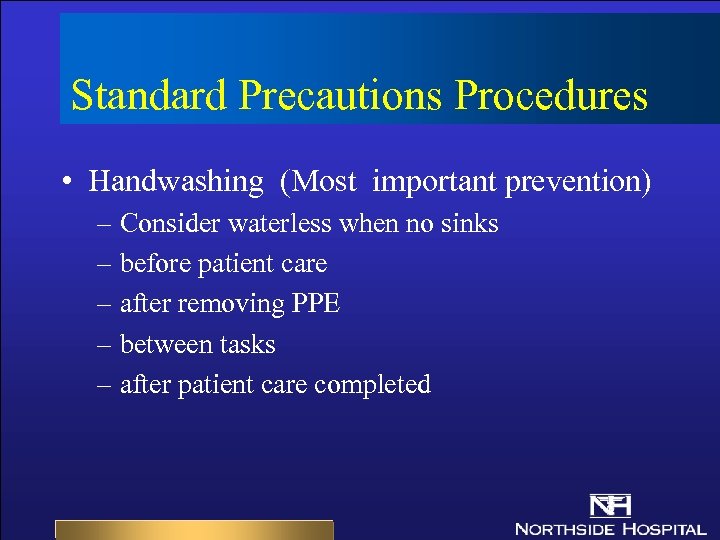 Standard Precautions Procedures • Handwashing (Most important prevention) – Consider waterless when no sinks