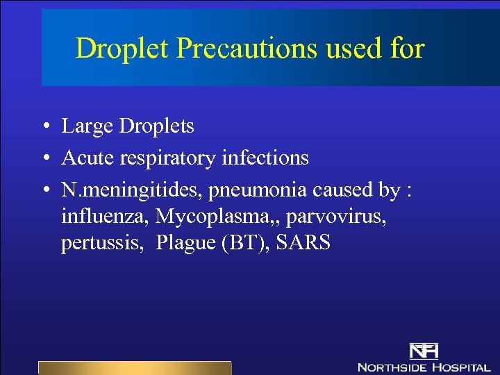 Droplet Precautions used for • Large Droplets • Acute respiratory infections • N. meningitides,