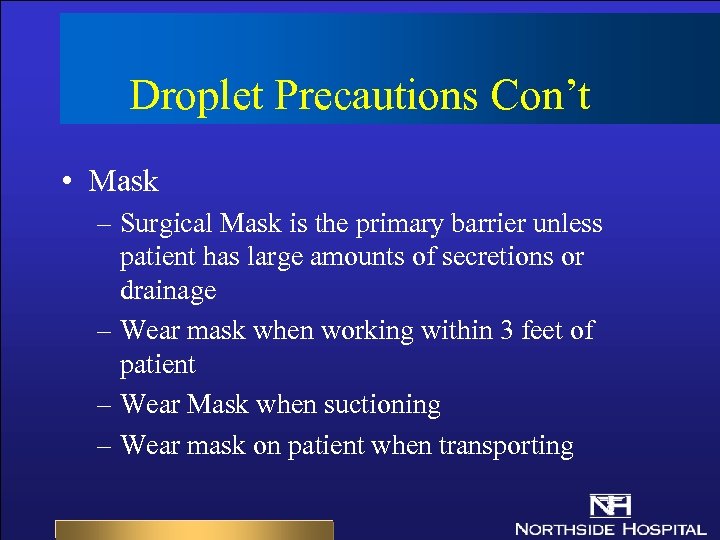 Droplet Precautions Con’t • Mask – Surgical Mask is the primary barrier unless patient