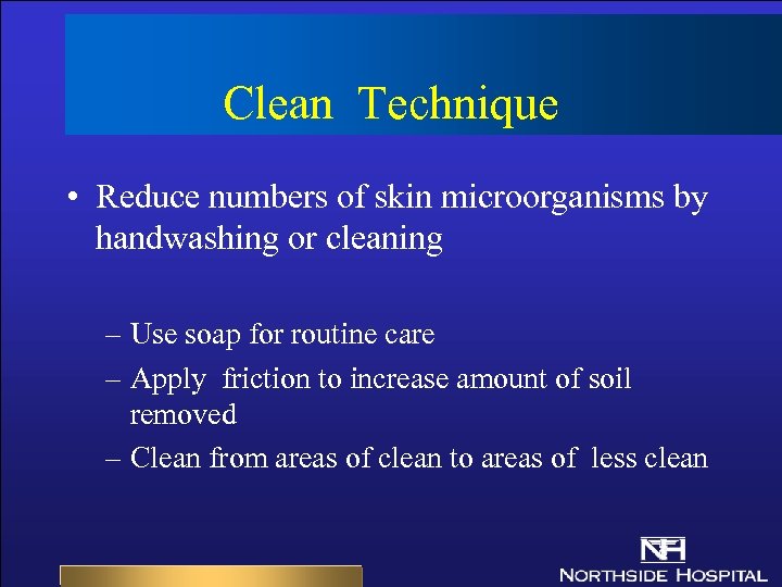 Clean Technique • Reduce numbers of skin microorganisms by handwashing or cleaning – Use