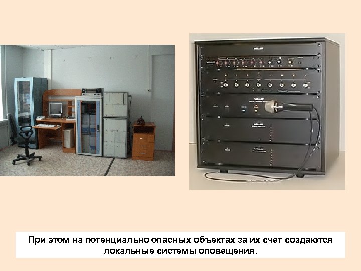 При этом на потенциально опасных объектах за их счет создаются локальные системы оповещения. 