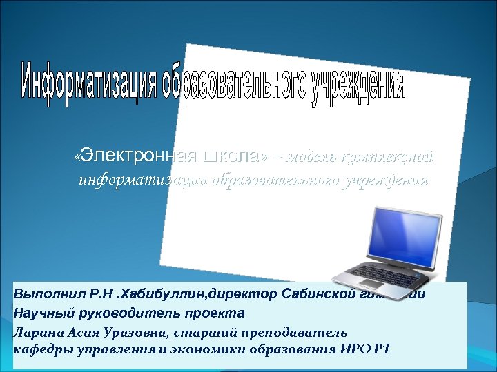  «Электронная школа» – модель комплексной информатизации образовательного учреждения Выполнил Р. Н. Хабибуллин, директор