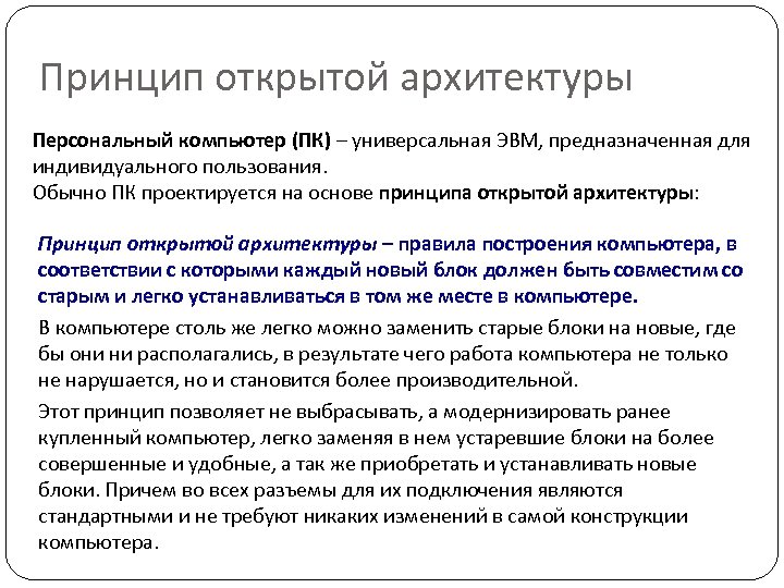 Принцип открытой архитектуры Персональный компьютер (ПК) – универсальная ЭВМ, предназначенная для индивидуального пользования. Обычно