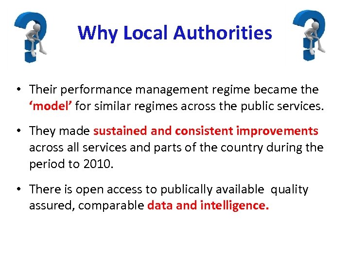 Why Local Authorities • Their performance management regime became the ‘model’ for similar regimes