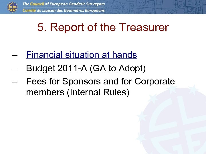 5. Report of the Treasurer – Financial situation at hands – Budget 2011 -A