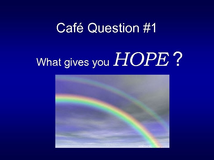 Café Question #1 What gives you HOPE ? 