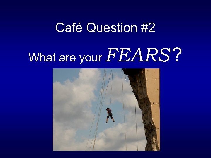 Café Question #2 What are your FEARS ? 