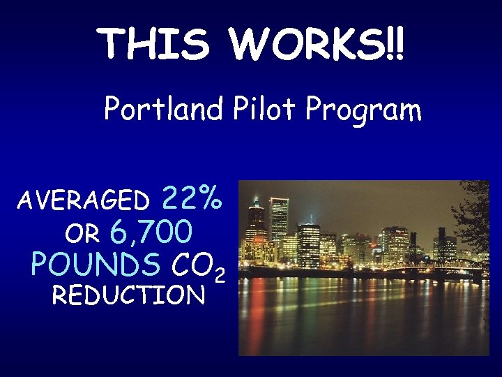 THIS WORKS!! Portland Pilot Program AVERAGED 22% OR 6, 700 POUNDS CO 2 REDUCTION