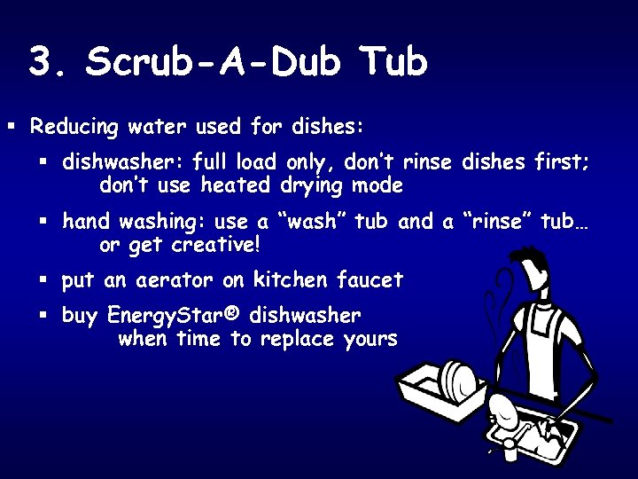 3. Scrub-A-Dub Tub § Reducing water used for dishes: § dishwasher: full load only,