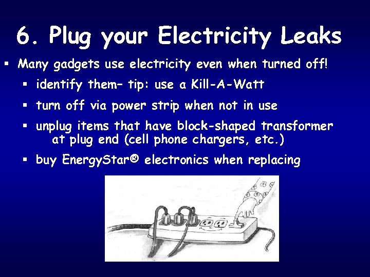 6. Plug your Electricity Leaks § Many gadgets use electricity even when turned off!