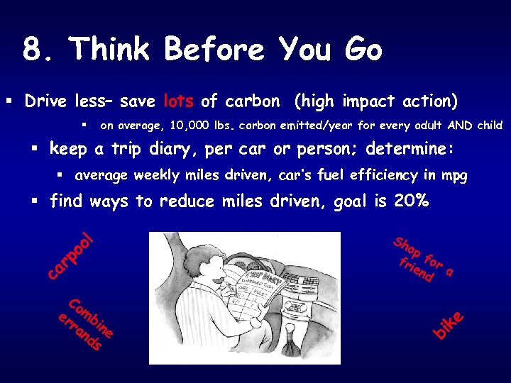 8. Think Before You Go § Drive less– save lots of carbon (high impact