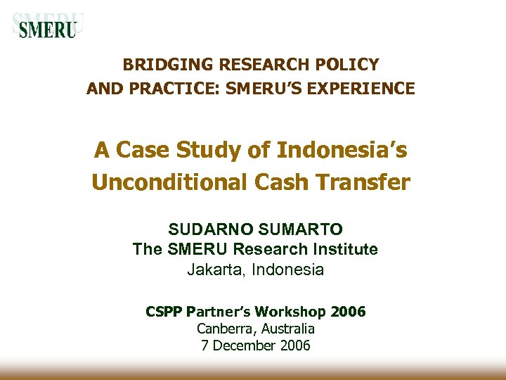 BRIDGING RESEARCH POLICY AND PRACTICE: SMERU’S EXPERIENCE A Case Study of Indonesia’s Unconditional Cash