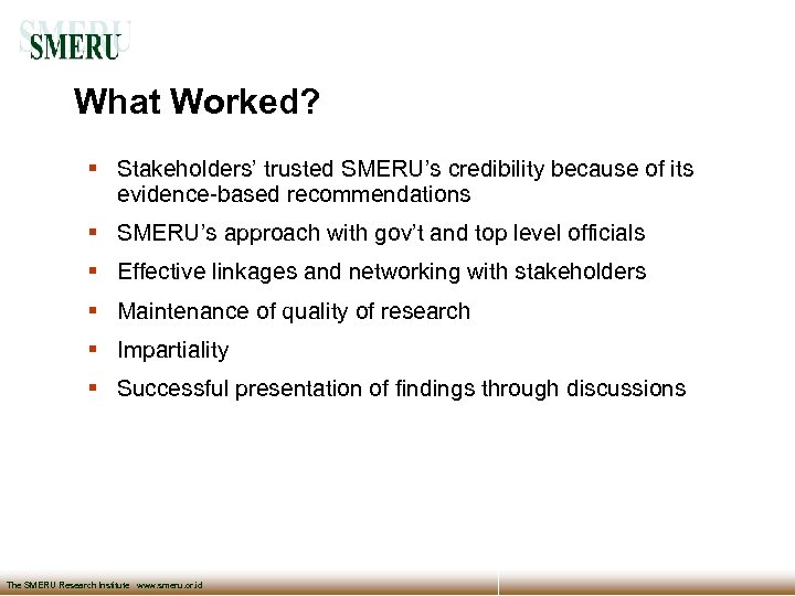 What Worked? Stakeholders’ trusted SMERU’s credibility because of its evidence-based recommendations SMERU’s approach with