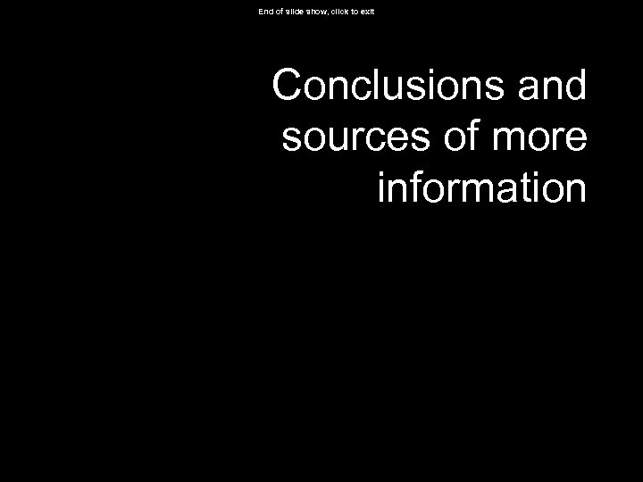 End of slide show, click to exit Conclusions and sources of more information 