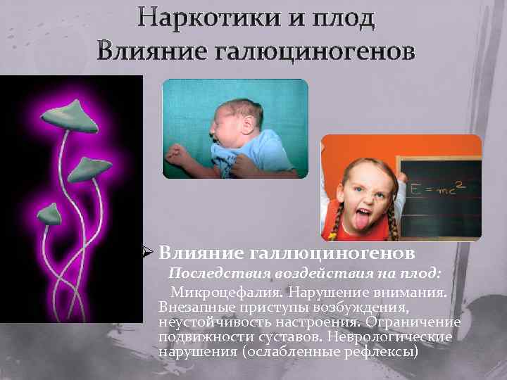Наркотики и плод Влияние галюциногенов Ø Влияние галлюциногенов Последствия воздействия на плод: Микроцефалия. Нарушение