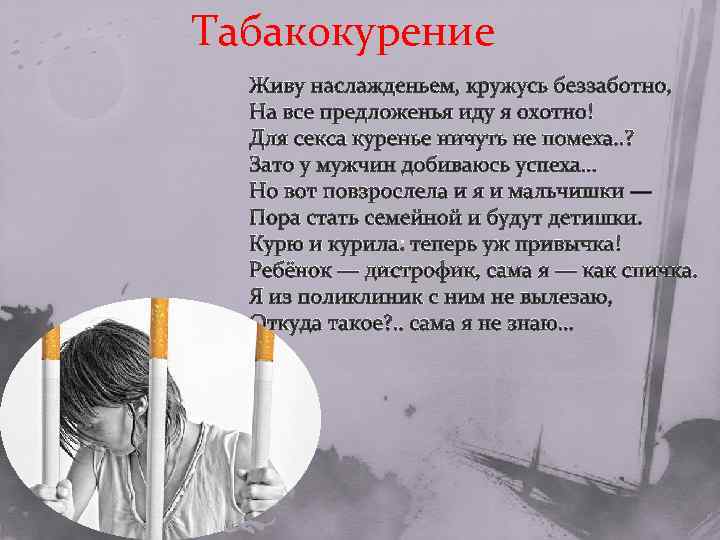 Табакокурение Живу наслажденьем, кружусь беззаботно, На все предложенья иду я охотно! Для секса куренье