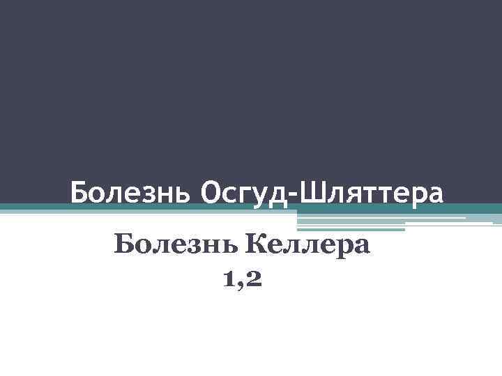 Болезнь Осгуд-Шляттера Болезнь Келлера 1, 2 