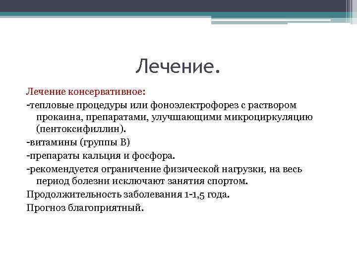 Лечение консервативное: -тепловые процедуры или фоноэлектрофорез с раствором прокаина, препаратами, улучшающими микроциркуляцию (пентоксифиллин). -витамины