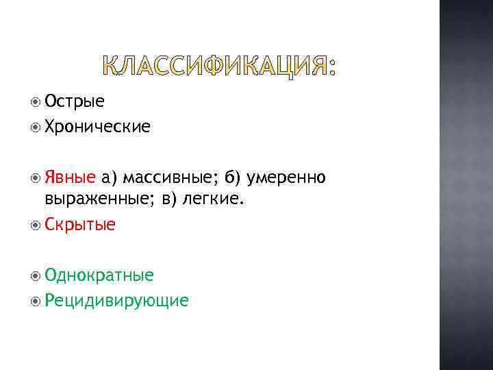  Острые Хронические Явные а) массивные; б) умеренно выраженные; в) легкие. Скрытые Однократные Рецидивирующие