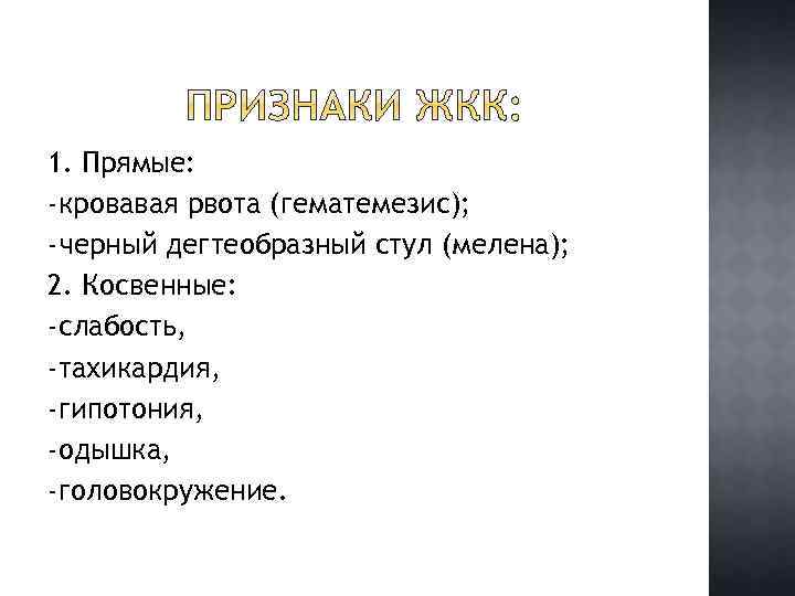 1. Прямые: -кровавая рвота (гематемезис); -черный дегтеобразный стул (мелена); 2. Косвенные: -слабость, -тахикардия, -гипотония,