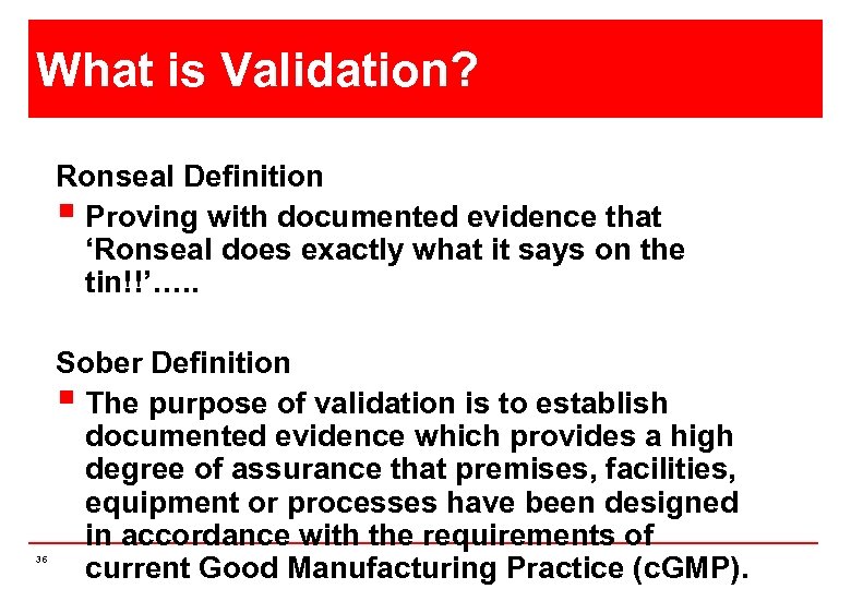 What is Validation? Ronseal Definition § Proving with documented evidence that ‘Ronseal does exactly