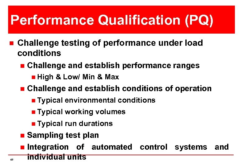 Performance Qualification (PQ) n Challenge testing of performance under load conditions n Challenge and