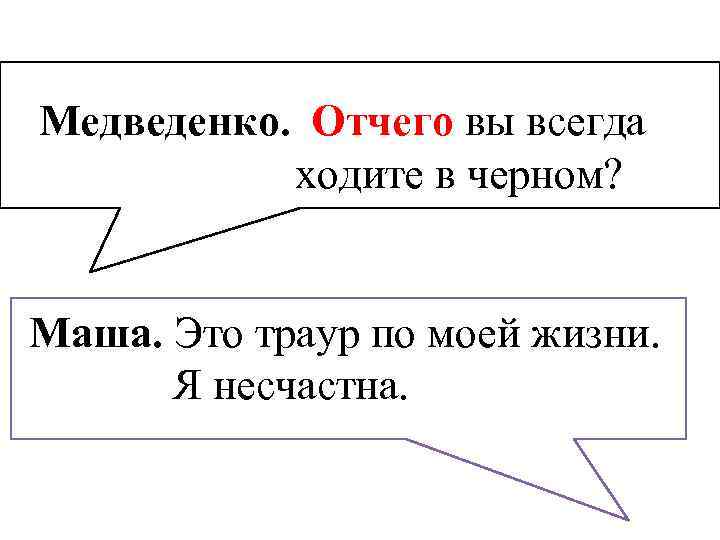 Медведенко. Отчего вы всегда ходите в черном? Маша. Это траур по моей жизни. Я