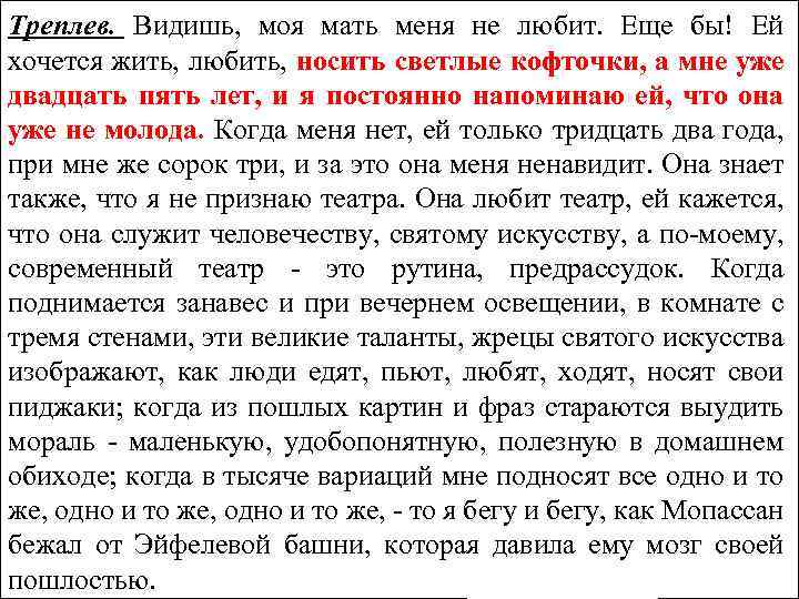 Треплев. Видишь, моя мать меня не любит. Еще бы! Ей хочется жить, любить, носить