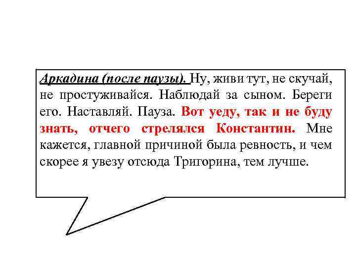 Аркадина (после паузы). Ну, живи тут, не скучай, не простуживайся. Наблюдай за сыном. Береги