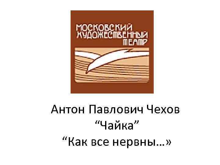 Антон Павлович Чехов “Чайка” “Как все нервны…» 