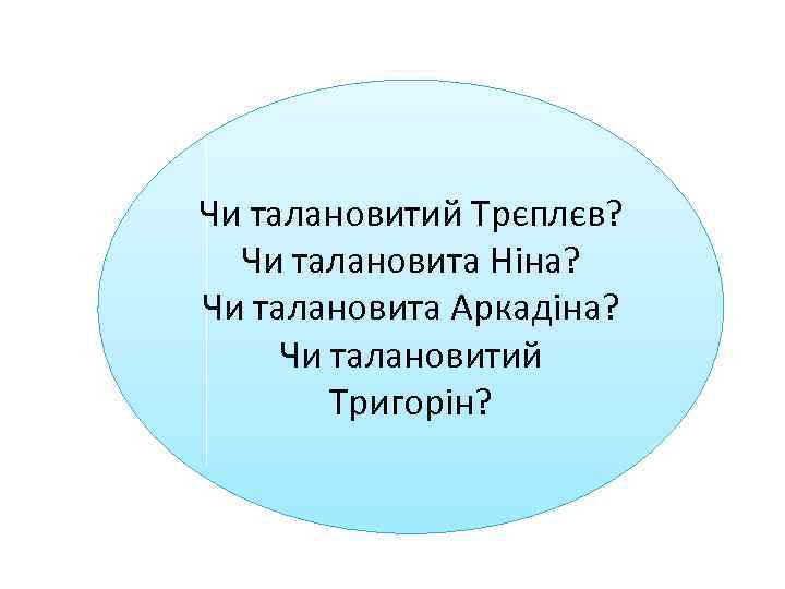 Чи талановитий Трєплєв? Чи талановита Ніна? Чи талановита Аркадіна? Чи талановитий Тригорін? 