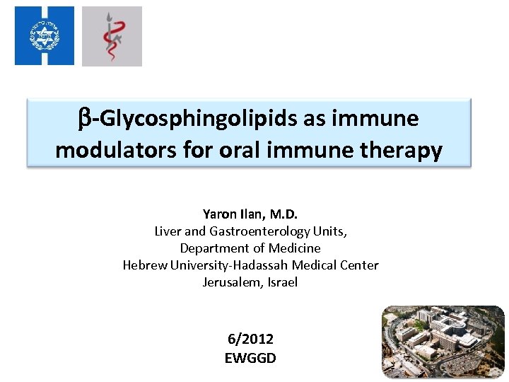  -Glycosphingolipids as immune modulators for oral immune therapy Yaron Ilan, M. D. Liver