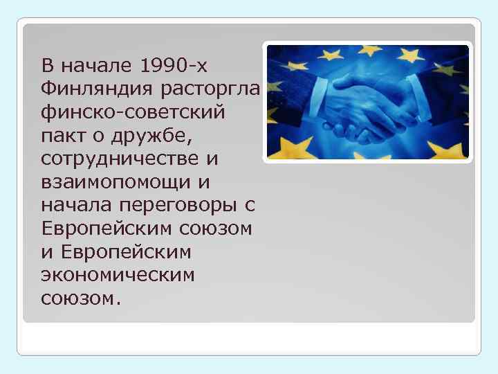 В начале 1990 -х Финляндия расторгла финско-советский пакт о дружбе, сотрудничестве и взаимопомощи и