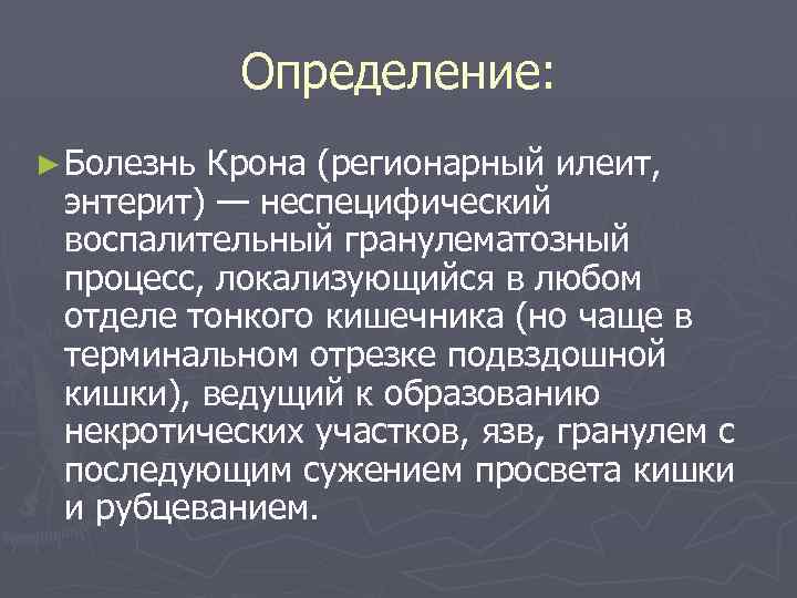 Определение: ► Болезнь Крона (регионарный илеит, энтерит) — неспецифический воспалительный гранулематозный процесс, локализующийся в