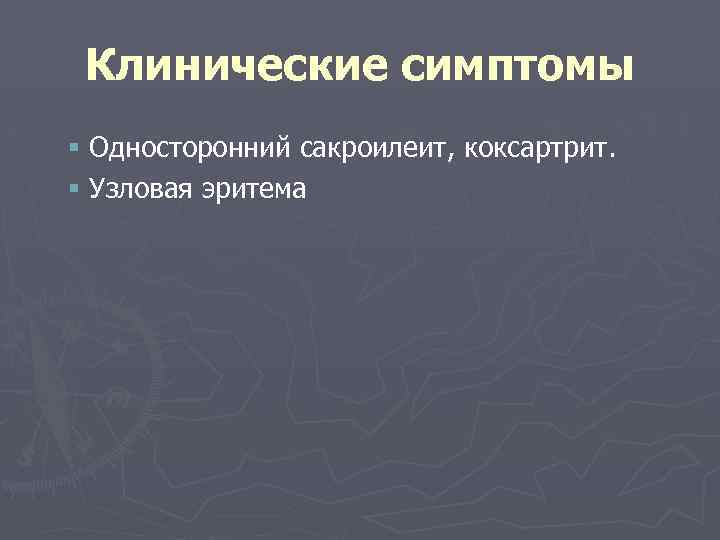 Клинические симптомы § Односторонний сакроилеит, коксартрит. § Узловая эритема 